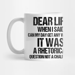 Dear Life When I Said Can My Day Get Any Worse It Was A Rhetorical Question Not A Challenge Mug